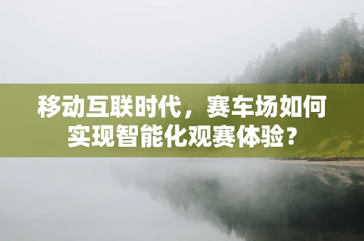 移动互联时代，赛车场如何实现智能化观赛体验？