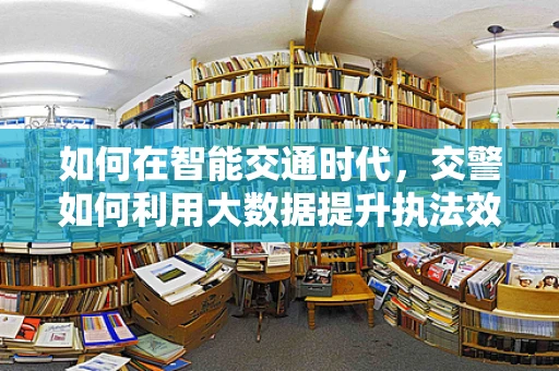 如何在智能交通时代，交警如何利用大数据提升执法效率？