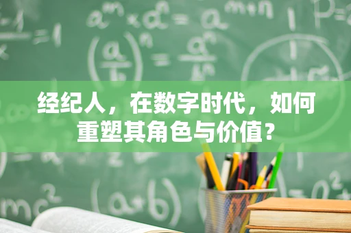 经纪人，在数字时代，如何重塑其角色与价值？