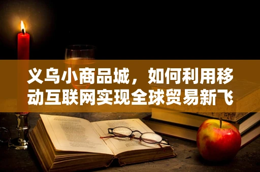 义乌小商品城，如何利用移动互联网实现全球贸易新飞跃？