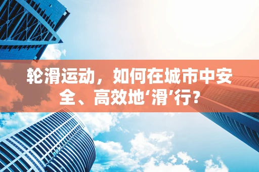 轮滑运动，如何在城市中安全、高效地‘滑’行？