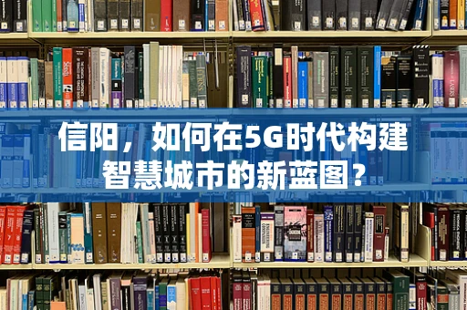 信阳，如何在5G时代构建智慧城市的新蓝图？