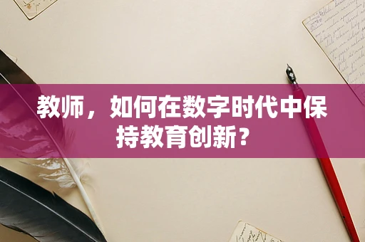 教师，如何在数字时代中保持教育创新？