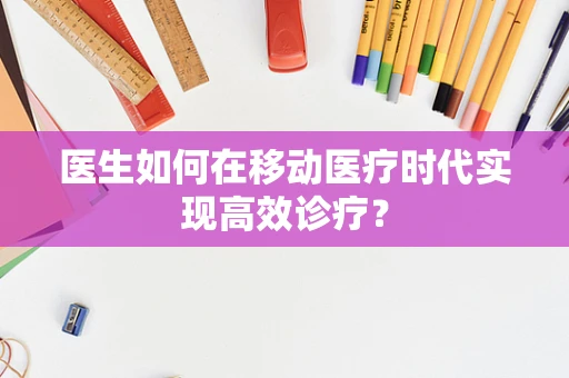 医生如何在移动医疗时代实现高效诊疗？