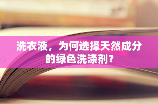 洗衣液，为何选择天然成分的绿色洗涤剂？