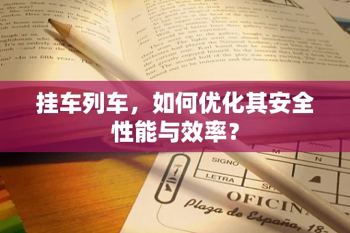 挂车列车，如何优化其安全性能与效率？