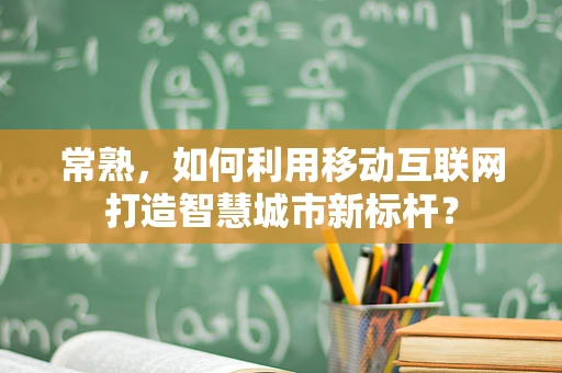 常熟，如何利用移动互联网打造智慧城市新标杆？