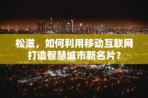 松滋，如何利用移动互联网打造智慧城市新名片？