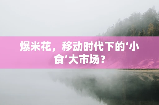 爆米花，移动时代下的‘小食’大市场？