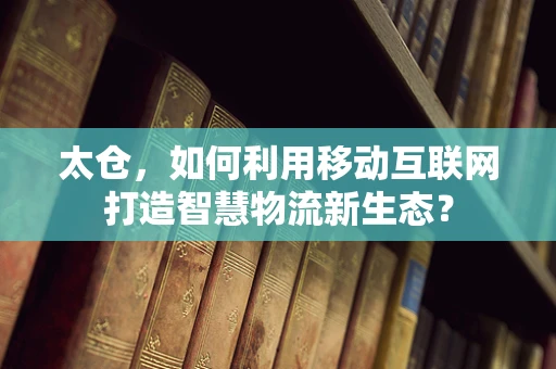 太仓，如何利用移动互联网打造智慧物流新生态？