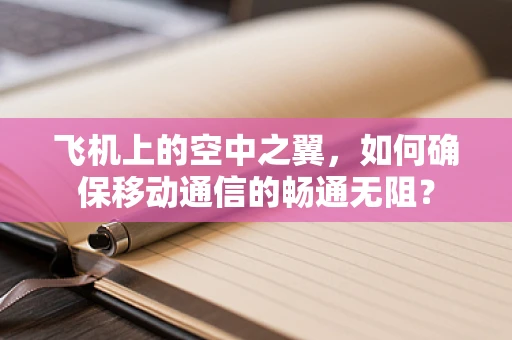 飞机上的空中之翼，如何确保移动通信的畅通无阻？