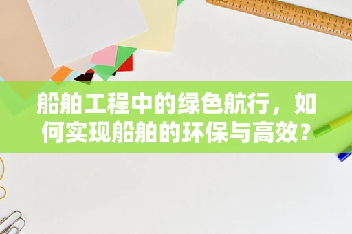 船舶工程中的绿色航行，如何实现船舶的环保与高效？