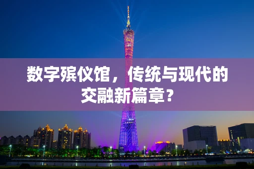 数字殡仪馆，传统与现代的交融新篇章？