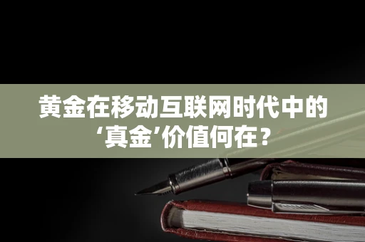 黄金在移动互联网时代中的‘真金’价值何在？