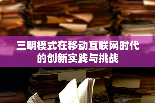 三明模式在移动互联网时代的创新实践与挑战