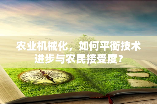 农业机械化，如何平衡技术进步与农民接受度？