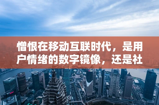 憎恨在移动互联时代，是用户情绪的数字镜像，还是社交媒体的隐形推手？