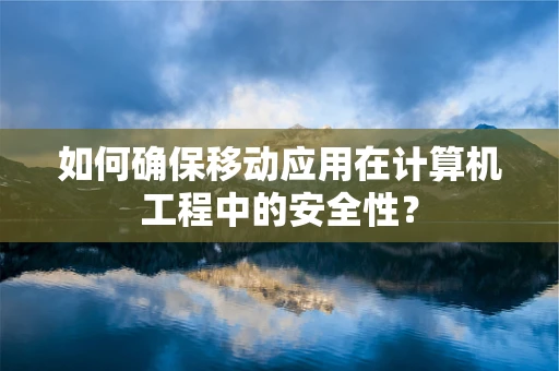 如何确保移动应用在计算机工程中的安全性？