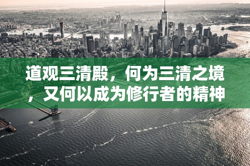 道观三清殿，何为三清之境，又何以成为修行者的精神归宿？