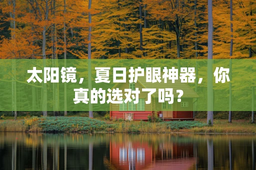 太阳镜，夏日护眼神器，你真的选对了吗？