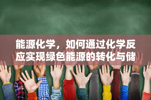 能源化学，如何通过化学反应实现绿色能源的转化与储存？