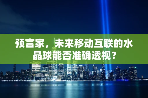 预言家，未来移动互联的水晶球能否准确透视？