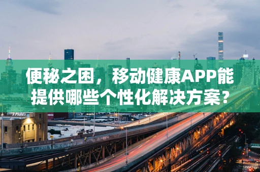 便秘之困，移动健康APP能提供哪些个性化解决方案？