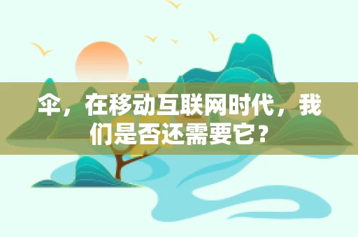 伞，在移动互联网时代，我们是否还需要它？