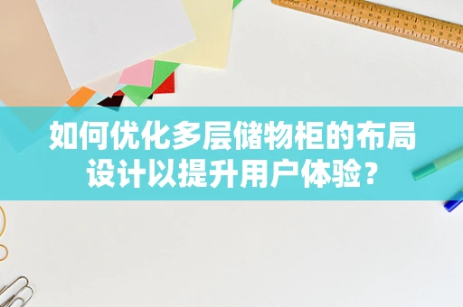 如何优化多层储物柜的布局设计以提升用户体验？