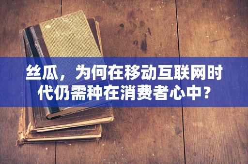 丝瓜，为何在移动互联网时代仍需种在消费者心中？