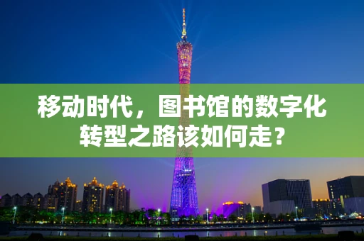 移动时代，图书馆的数字化转型之路该如何走？