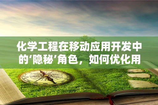 化学工程在移动应用开发中的‘隐秘’角色，如何优化用户体验？