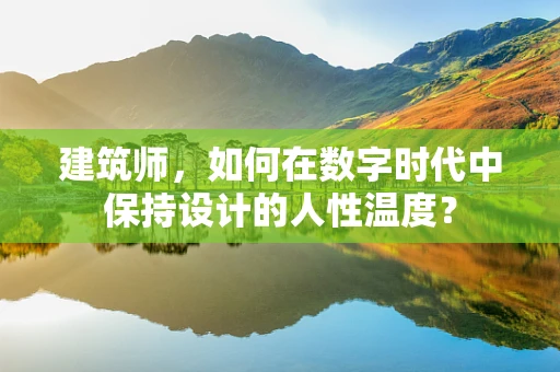 建筑师，如何在数字时代中保持设计的人性温度？