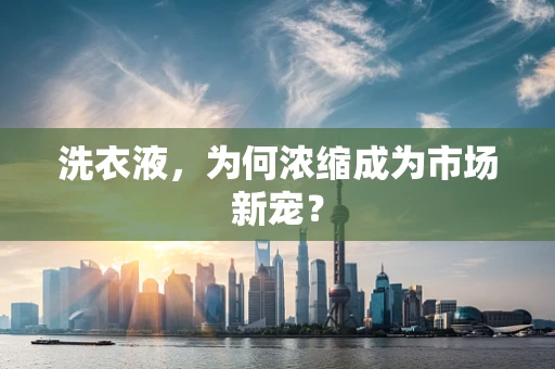 洗衣液，为何浓缩成为市场新宠？