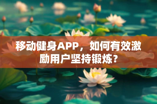 移动健身APP，如何有效激励用户坚持锻炼？