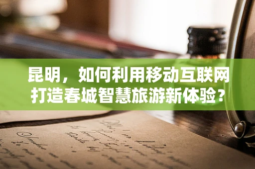 昆明，如何利用移动互联网打造春城智慧旅游新体验？