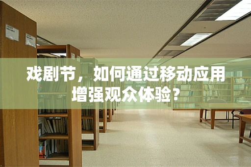 戏剧节，如何通过移动应用增强观众体验？