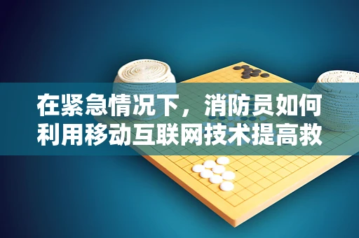 在紧急情况下，消防员如何利用移动互联网技术提高救援效率？