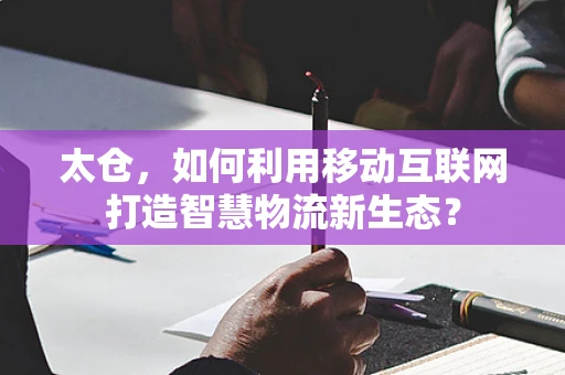 太仓，如何利用移动互联网打造智慧物流新生态？