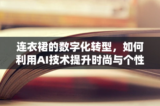 连衣裙的数字化转型，如何利用AI技术提升时尚与个性化？