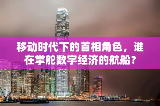 移动时代下的首相角色，谁在掌舵数字经济的航船？