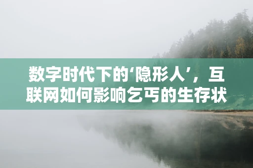 数字时代下的‘隐形人’，互联网如何影响乞丐的生存状态？