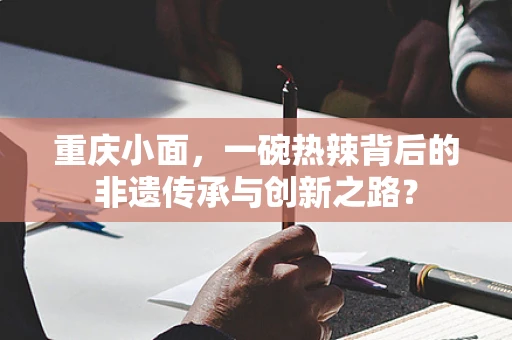 重庆小面，一碗热辣背后的非遗传承与创新之路？