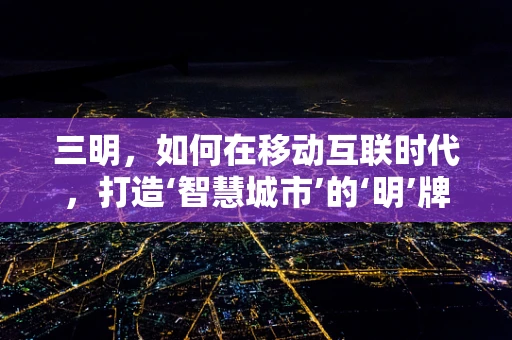 三明，如何在移动互联时代，打造‘智慧城市’的‘明’牌？