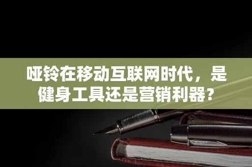 哑铃在移动互联网时代，是健身工具还是营销利器？