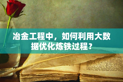 冶金工程中，如何利用大数据优化炼铁过程？