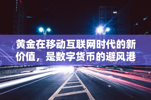 黄金在移动互联网时代的新价值，是数字货币的避风港，还是科技企业的新宠？