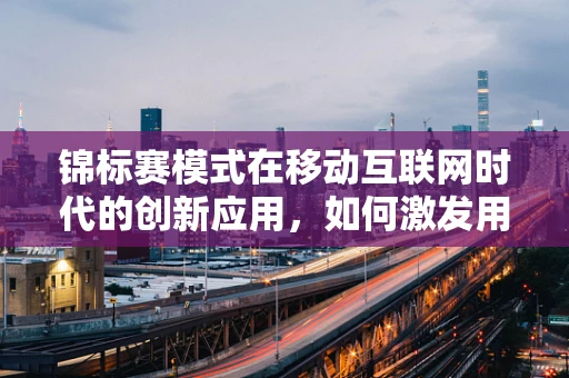 锦标赛模式在移动互联网时代的创新应用，如何激发用户参与热情？