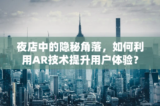 夜店中的隐秘角落，如何利用AR技术提升用户体验？