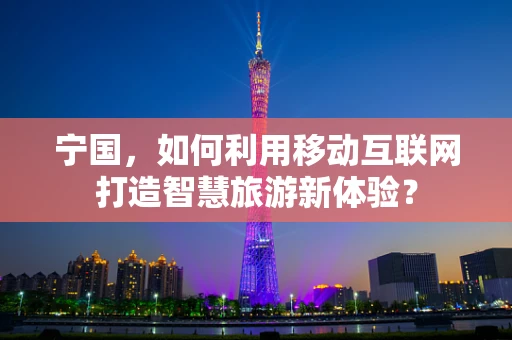 宁国，如何利用移动互联网打造智慧旅游新体验？